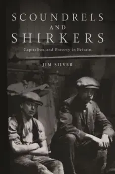 Scoundrels and Shirkers. Capitalism and Poverty in Britain, Paperback/Jim Silver