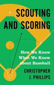 Scouting and Scoring: How We Know What We Know about Baseball, Paperback/Christopher Phillips