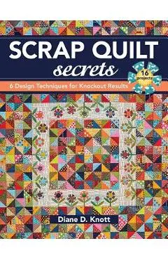 Scrap Quilt Secrets - Print on Demand Edition: 6 Design Techniques for Knockout Results - Diane D. Knott