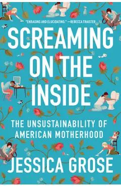 Screaming on the Inside: The Unsustainability of American Motherhood - Jessica Grose
