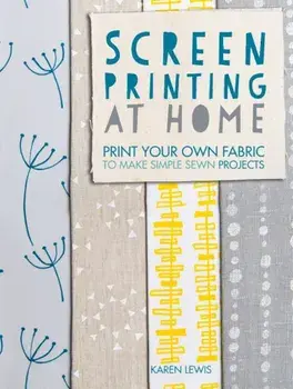 Screen Printing at Home: Print Your Own Fabric to Make Simple Sewn Projects, Paperback/Karen Lewis