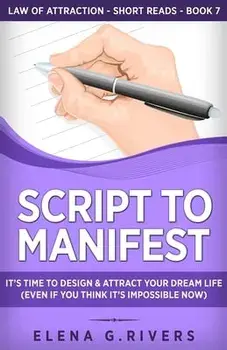 Script to Manifest: It's Time to Design & Attract Your Dream Life (Even if You Think it's Impossible Now), Paperback/Elena G. Rivers