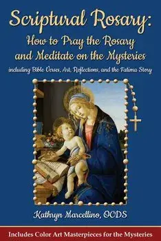 Scriptural Rosary: How to Pray the Rosary and Meditate on the Mysteries: Including Bible Verses, Art, Reflections, and the Fatima Story, Paperback/Kathryn Marcellino