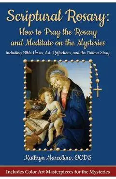 Scriptural Rosary: How to Pray the Rosary and Meditate on the Mysteries: Including Bible Verses, Art, Reflections, and the Fatima Story - Kathryn Marcellino