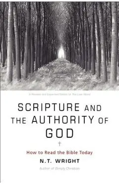 Scripture and the Authority of God: How to Read the Bible Today - N. T. Wright