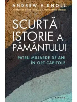Scurta istorie a pamantului. Patru miliarde de ani in opt capitole/Andrew H. Knoll