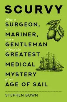 Scurvy. How a Surgeon, a Mariner, and a Gentleman Solved the Greatest Medical Mystery of the Age of Sail, Paperback/Stephen Bown