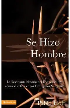 Se Hizo Hombre: La Fasc�nate Historia del Dios Hombre Como Se Relata En Los Evangelios Sin�pticos - Pablo Hoff