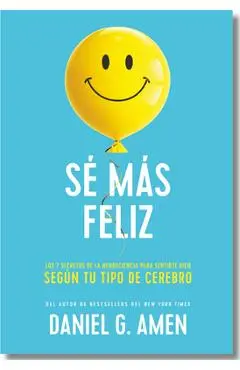 Sé Más Feliz (You Happier Spanish Edition): Los 7 Secretos de la Neurociencia Para Sentirte Bien Según Tu Tipo de Cerebro. - Daniel G. G. Amen