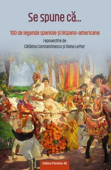 Se spune ca... 100 de legende spaniole si hispano-americane/Catalina Constantinescu, Diana Lefter