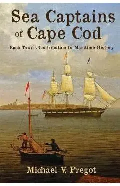 Sea Captains of Cape Cod: Each Town's Contribution to Maritime History - Michael V. Pregot