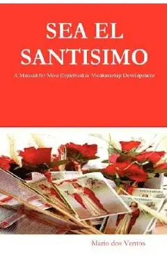 SEA EL SANTISIMO - A Manual for Misa Espiritual & Mediumship Development - Mario Dos Ventos