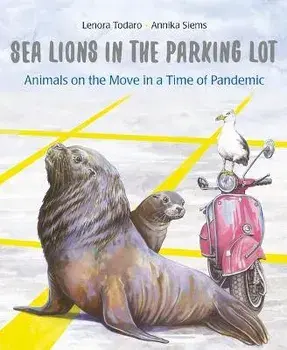 Sea Lions in the Parking Lot: Animals on the Move in a Time of Pandemic, Hardcover/Lenora Todaro
