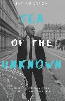 Sea of the Unknown: Monsters and Mishaps on my Journey to Paris, Paperback/Jay Swanson