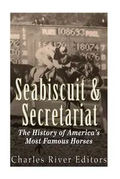 Seabiscuit and Secretariat: The History of America's Most Famous Horses, Paperback/Charles River Editors