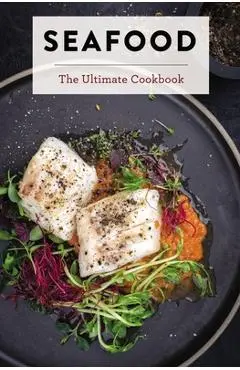 Seafood: The Ultimate Cookbook - The Coastal Kitchen