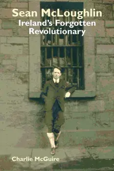 Sean McLoughlin. Ireland's Forgotten Revolutionary, Paperback/Charlie McGuire