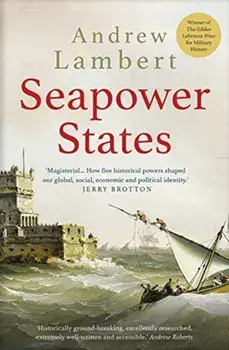 Seapower States: Maritime Culture, Continental Empires and the Conflict That Made the Modern World, Paperback/Andrew Lambert