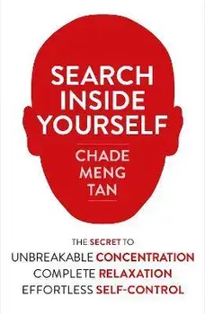 Search Inside Yourself. The Secret to Unbreakable Concentration, Complete Relaxation and Effortless Self-Control, Paperback/Chade-Meng Tan