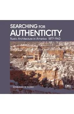 Searching for Authenticity: Rustic Architecture in America 1877-1940 - Edward Ford