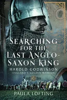 Searching for the Last Anglo-Saxon King. Harold Godwinson, England's Golden Warrior, Hardback/Paula Lofting