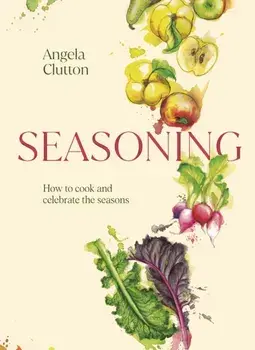 Seasoning. How to cook and celebrate the seasons, Hardback/Angela Clutton