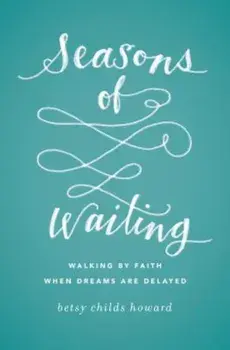 Seasons of Waiting: Walking by Faith When Dreams Are Delayed, Paperback/Betsy Childs Howard