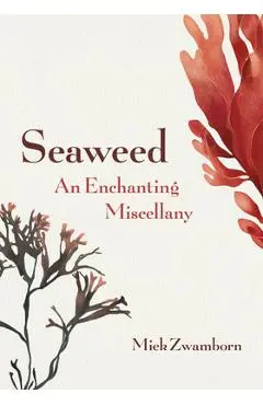 Seaweed, an Enchanting Miscellany - Miek Zwamborn