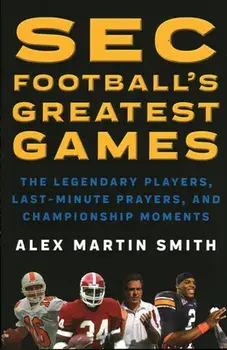 SEC Football's Greatest Games: The Legendary Players, Last-Minute Prayers, and Championship Moments, Paperback/Alex Martin Smith
