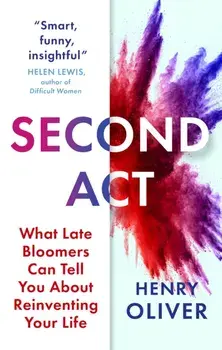 Second Act. What Late Bloomers Can Tell You About Success and Reinventing Your Life, Hardback/Henry Oliver