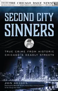 Second City Sinners: True Crime from Historic Chicago's Deadly Streets, Paperback/Jon Seidel