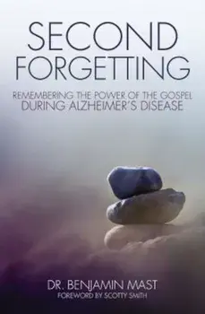 Second Forgetting: Remembering the Power of the Gospel During Alzheimer's Disease, Paperback/Benjamin T. Mast