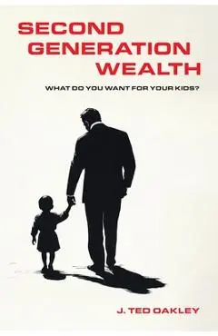 Second Generation Wealth: What Do You Want for Your Kids? - J. Ted Oakley
