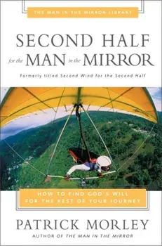 Second Half for the Man in the Mirror: How to Find God's Will for the Rest of Your Journey, Paperback/Patrick Morley