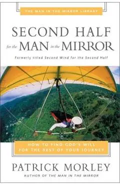 Second Half for the Man in the Mirror: How to Find God's Will for the Rest of Your Journey - Patrick Morley