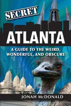 Secret Atlanta: A Guide to the Weird, Wonderful, and Obscure, Paperback/Jonah McDonald