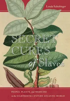 Secret Cures of Slaves: People, Plants, and Medicine in the Eighteenth-Century Atlantic World, Paperback/Londa L. Schiebinger