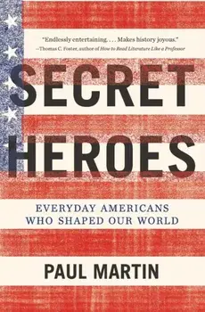 Secret Heroes: Everyday Americans Who Shaped Our World, Paperback/Paul Martin