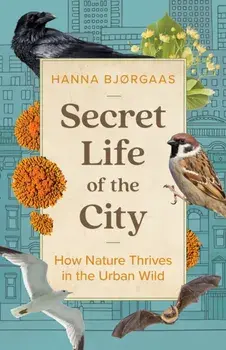 Secret Life of the City. How Nature Thrives in the Urban Wild, Hardback/Hanna Hagen Bjorgaas