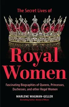 Secret Lives of Royal Women: Fascinating Biographies of Queens, Princesses, Duchesses, and Other Regal Women (Biographies of Royalty), Paperback/Marlene Wagman-Geller