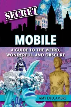 Secret Mobile: A Guide to the Weird, Wonderful, and Obscure, Paperback/Amy Delcambre