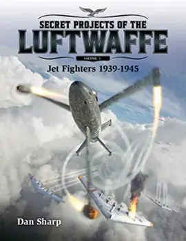 Secret Projects of the Luftwaffe - Vol 1 - Jet Fighters 1939 -1945, Hardcover/Dan Sharp