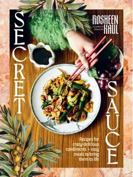 Secret Sauce. Recipes for crazy-delicious condiments + easy meals to bring them to life, Hardback/Rosheen Kaul