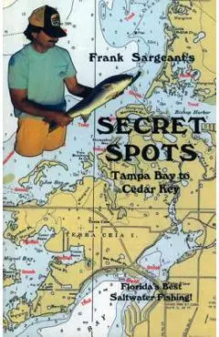 Secret Spots--Tampa Bay to Cedar Key: Tampa Bay to Cedar Key: Florida's Best Saltwater Fishing Book 1 - Frank Sargeant