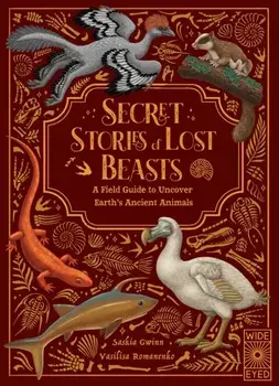 Secret Stories of Lost Beasts. A Field Guide to Uncover Earth’s Ancient Animals, Hardback/Saskia Gwinn