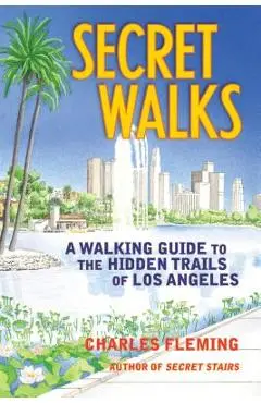 Secret Walks: A Walking Guide to the Hidden Trails of Los Angeles - Charles Fleming