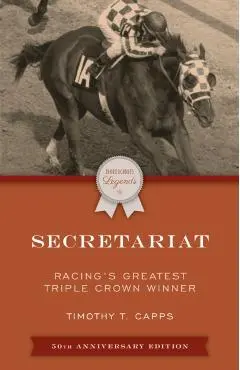Secretariat: Racing's Greatest Triple Crown Winner, 50th Anniversary Edition - Timothy T. Capps