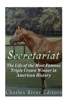 Secretariat: The Life of the Most Famous Triple Crown Winner in American History, Paperback/Charles River Editors