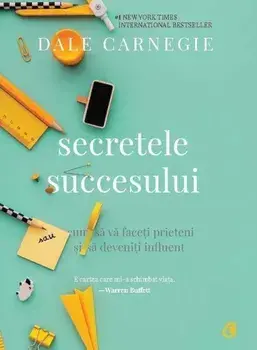 Secretele succesului. Cum sa va faceti prieteni si sa deveniti influent/Dale Carnegie