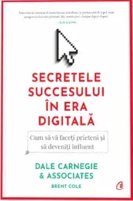 Secretele succesului in era digitala. Cum sa va faceti prieteni si sa deveniti influent/Dale Carnegie & Associates, Inc., Brent Cole